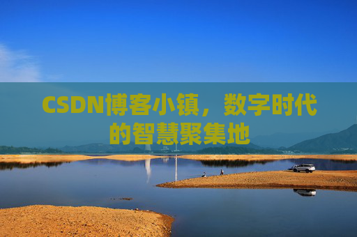 CSDN博客小镇，数字时代的智慧聚集地